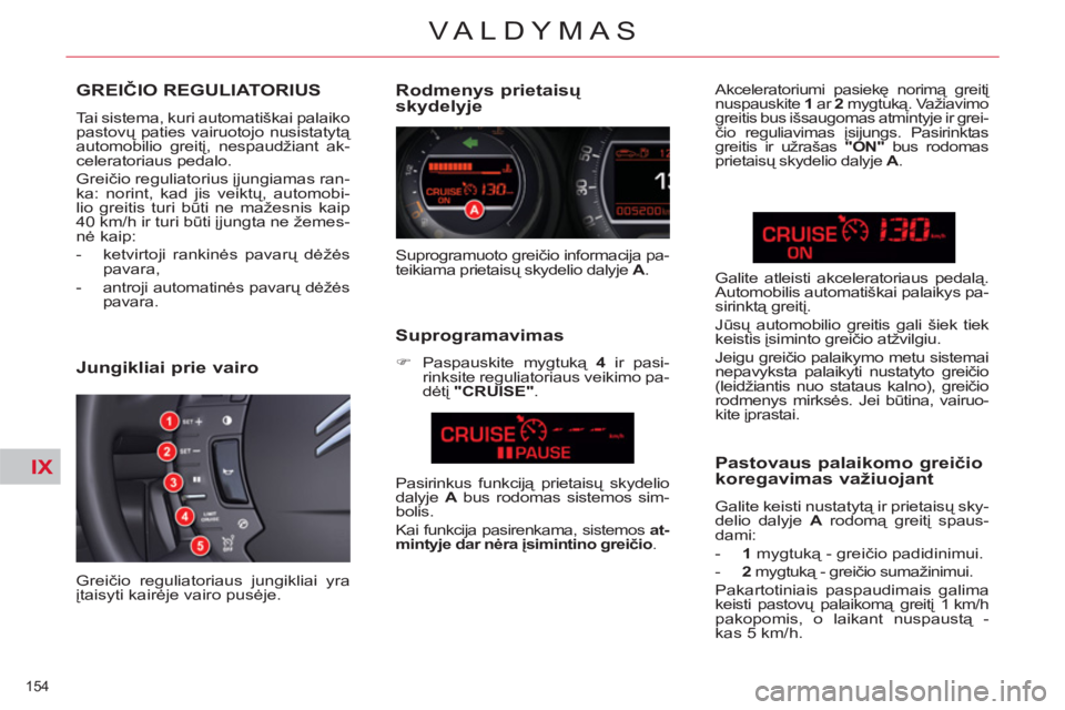 CITROEN C5 2012  Eksploatavimo vadovas (in Lithuanian) IX
154 
VALDYMAS
   
 
 
 
 
GREIČIO REGULIATORIUS 
 
Tai sistema, kuri automatiškai palaikopastovų paties vairuotojo nusistatytą automobilio greitį, nespaudžiant ak-celeratoriaus pedalo. 
 
Gre