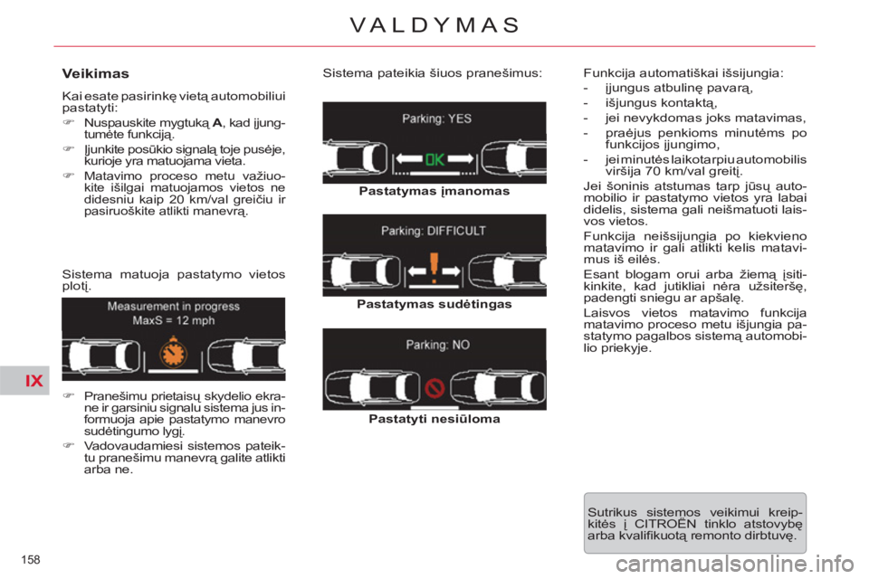 CITROEN C5 2012  Eksploatavimo vadovas (in Lithuanian) IX
158 
VALDYMAS
   
Veikimas 
 Kai esate pasirinkę vietą automobiliuipastatyti:
�)Nuspauskite mygtuką  A 
, kad įjung-Atumėte funkciją.
�)Įjunkite posūkio signalą toje pusėje,kurioje yra ma