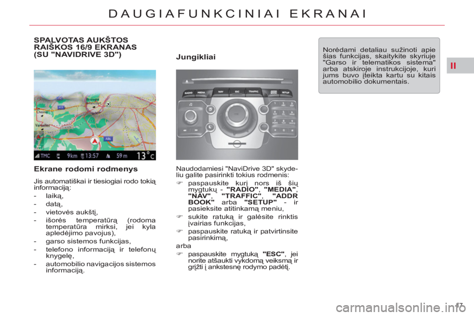 CITROEN C5 2012  Eksploatavimo vadovas (in Lithuanian) II
47 
DAUGIAFUNKCINIAI EKRANAI
   
 
 
 
 
 
 
 
 
 
 
SPALVOTAS AUKŠTOS 
RAIŠKOS 16/9 EKRANAS
(SU "NAVIDRIVE 3D") 
   
Ekrane rodomi rodmenys 
 
Jis automatiškai ir tiesiogiai rodo tokią 
inform