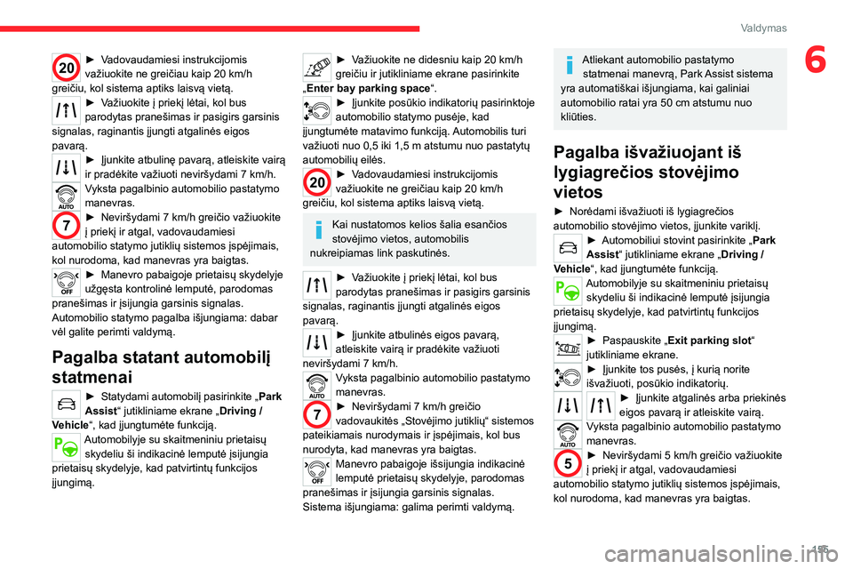 CITROEN C5 AIRCROSS 2022  Eksploatavimo vadovas (in Lithuanian) 155
Valdymas
620► Vadovaudamiesi instrukcijomis 
važiuokite ne greičiau kaip 20 km/h 
greičiu, kol sistema aptiks laisvą vietą.
► Važiuokite į priekį lėtai, kol bus 
parodytas pranešimas