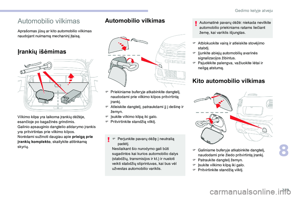 CITROEN C5 AIRCROSS 2020  Eksploatavimo vadovas (in Lithuanian) 219
Automobilio vilkimas
Aprašomas jūsų ar kito automobilio vilkimas 
naudojant nuimamą mechaninį įtaisą.
Įrankių išėmimas
Vilkimo kilpa yra laikoma įrankių dėžėje, 
esančioje po baga