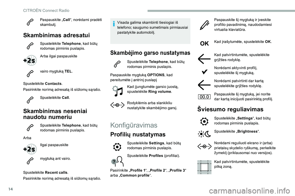 CITROEN C5 AIRCROSS 2020  Eksploatavimo vadovas (in Lithuanian) 14
Paspauskite „Call“, norėdami pradėti 
skambutį.
Skambinimas adresatui
Spustelėkite  Telephone, kad būtų 
rodomas pirminis puslapis.
Arba ilgai paspauskite
vairo mygtuką TEL .
Spustelėki
