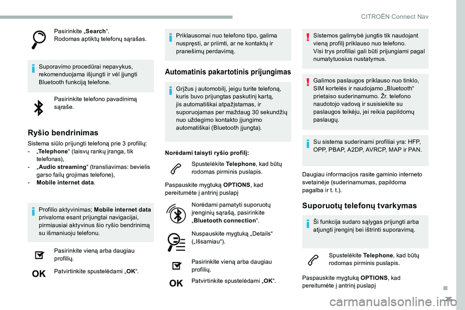 CITROEN C5 AIRCROSS 2020 Eksploatavimo vadovas (in Lithuanian) 25
Pasirinkite „Search“.
Rodomas aptiktų telefonų sąrašas.
Suporavimo procedūrai nepavykus,
rekomenduojama išjungti ir vėl į jungti
Bluetooth funkciją telefone. Pasirinkite telefono pav CITROEN C5 AIRCROSS 2020 Eksploatavimo vadovas (in Lithuanian) 25
Pasirinkite „Search“.
Rodomas aptiktų telefonų sąrašas.
Suporavimo procedūrai nepavykus,
rekomenduojama išjungti ir vėl į jungti
Bluetooth funkciją telefone. Pasirinkite telefono pav