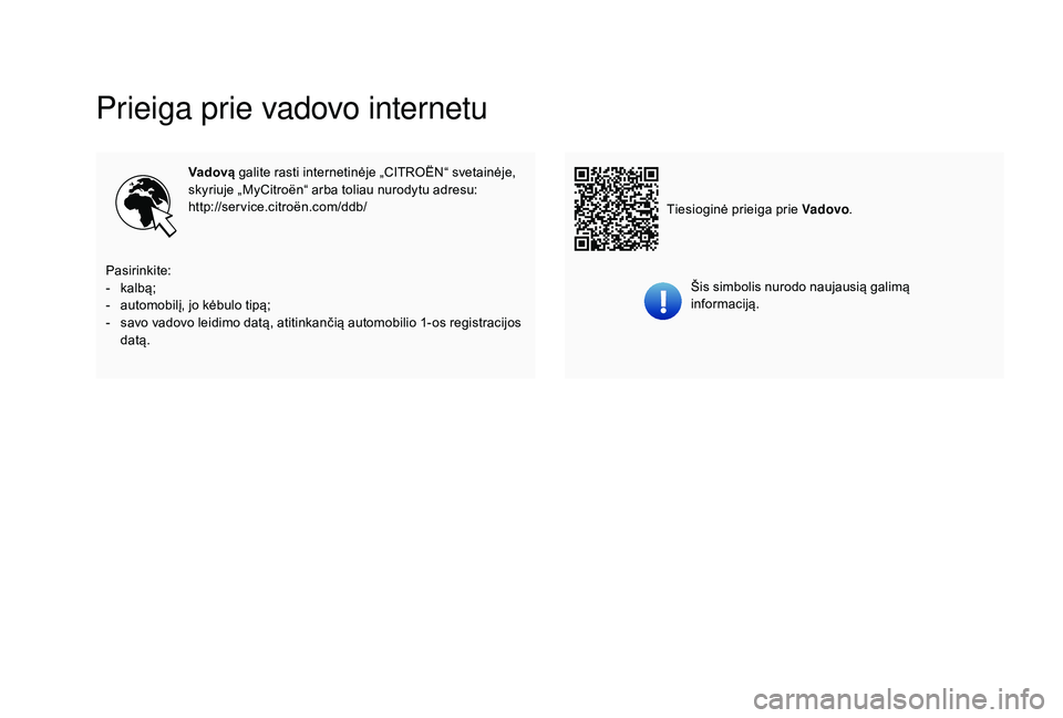 CITROEN C-ELYSÉE 2018  Eksploatavimo vadovas (in Lithuanian) Prieiga prie vadovo internetu
Vadovą galite rasti internetinėje „CITROËN“ svetainėje, 
skyriuje „MyCitroën“ arba toliau nurodytu adresu:
http://service.citroën.com/ddb/
Šis simbolis nur