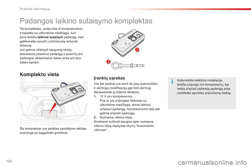 CITROEN C-ELYSÉE 2016  Eksploatavimo vadovas (in Lithuanian) 122
Šis komplektas yra padėtas pasidėjimo dėžėje, 
esančioje po bagažinės grindimis. Tai komplektas, sudarytas iš kompresoriaus 
ir kasetės su užkimšimo medžiaga, kuri 
jums leidžia lai