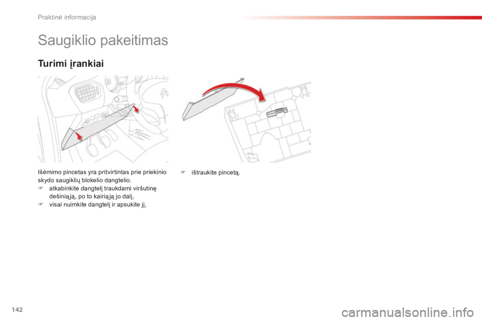 CITROEN C-ELYSÉE 2016 Eksploatavimo vadovas (in Lithuanian) 142
Saugiklio pakeitimas
Išėmimo pincetas yra pritvirtintas prie priekinio
skydo saugiklių blokelio dangtelio.
F
a
tkabinkite dangtelį traukdami viršutinę
dešinią ją , po to kairią ją j CITROEN C-ELYSÉE 2016 Eksploatavimo vadovas (in Lithuanian) 142
Saugiklio pakeitimas
Išėmimo pincetas yra pritvirtintas prie priekinio
skydo saugiklių blokelio dangtelio.
F
a
tkabinkite dangtelį traukdami viršutinę
dešinią ją , po to kairią ją j