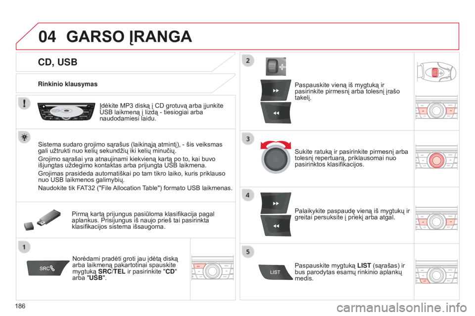CITROEN C-ELYSÉE 2016 Eksploatavimo vadovas (in Lithuanian) 04
186
CD, USB
GARSO ĮRANGA
Rinkinio klausymasĮdėkite MP3 diską į CD grotuvą arba įjunkite
USB laikmeną į lizdą - tiesiogiai arba
naudodamiesi laidu.
Sistema sudaro grojimo sąrašus (la CITROEN C-ELYSÉE 2016 Eksploatavimo vadovas (in Lithuanian) 04
186
CD, USB
GARSO ĮRANGA
Rinkinio klausymasĮdėkite MP3 diską į CD grotuvą arba įjunkite
USB laikmeną į lizdą - tiesiogiai arba
naudodamiesi laidu.
Sistema sudaro grojimo sąrašus (la