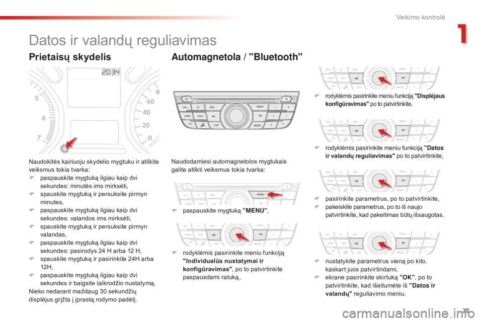 CITROEN C-ELYSÉE 2016 Eksploatavimo vadovas (in Lithuanian) 23
Datos ir valandų reguliavimas
Naudokitės kairiuoju skydelio mygtuku ir atlikite
veiksmus tokia tvarka:
F
pa
spauskite mygtuką ilgiau kaip dvi
sekundes: minutės ims mirksėti,
F
s
pauskit CITROEN C-ELYSÉE 2016 Eksploatavimo vadovas (in Lithuanian) 23
Datos ir valandų reguliavimas
Naudokitės kairiuoju skydelio mygtuku ir atlikite
veiksmus tokia tvarka:
F
pa
spauskite mygtuką ilgiau kaip dvi
sekundes: minutės ims mirksėti,
F
s
pauskit