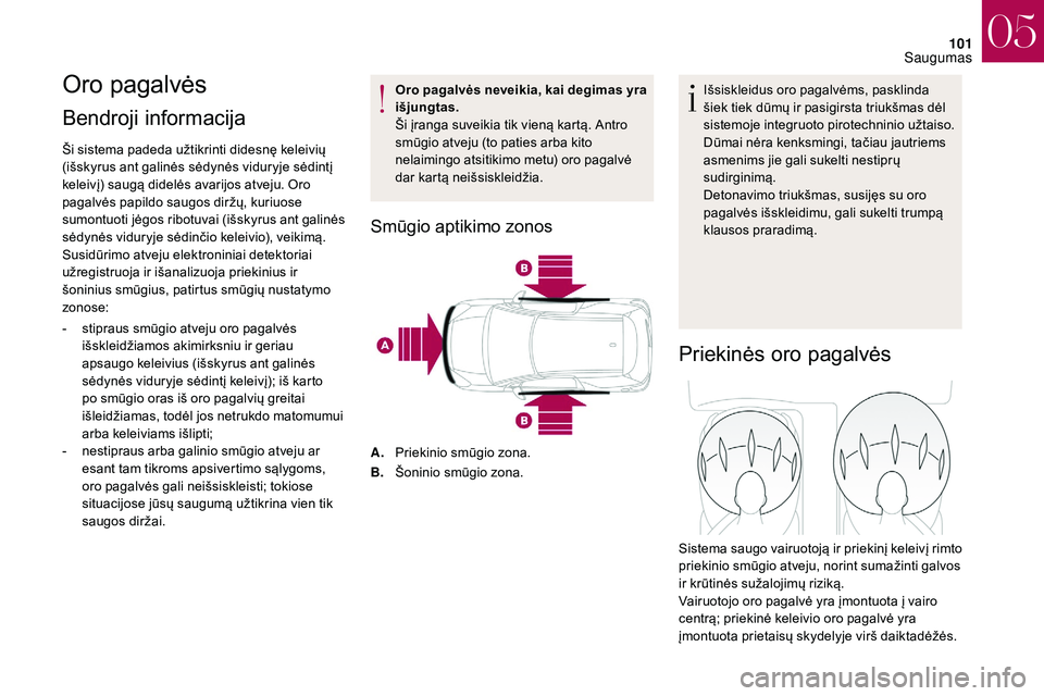 CITROEN DS3 2018  Eksploatavimo vadovas (in Lithuanian) 101
Oro pagalvės
Bendroji informacija 
Ši sistema padeda užtikrinti didesnę keleivių 
(išskyrus ant galinės sėdynės viduryje sėdintį 
keleivį) saugą didelės avarijos atveju. Oro 
pagalv