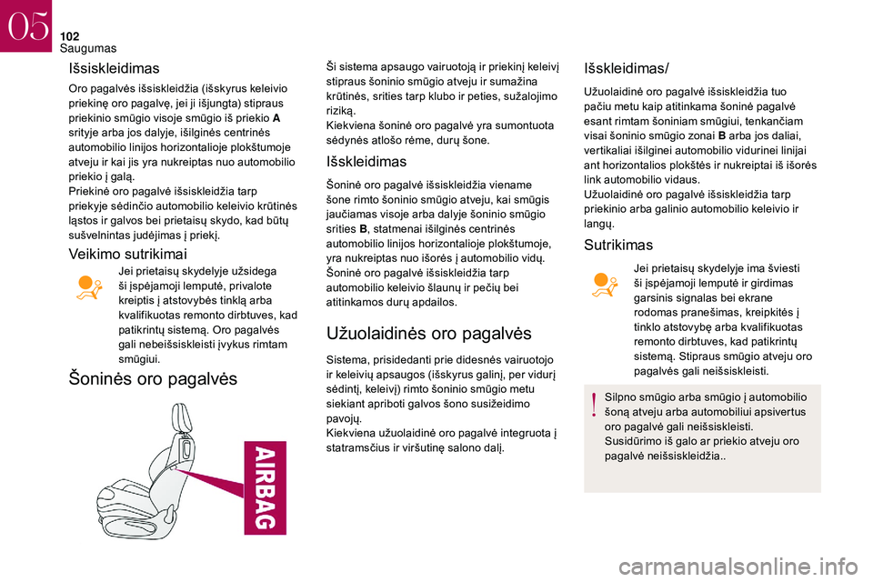 CITROEN DS3 2018  Eksploatavimo vadovas (in Lithuanian) 102
Išsiskleidimas
Oro pagalvės išsiskleidžia (išskyrus keleivio 
priekinę oro pagalvę, jei ji išjungta) stipraus 
priekinio smūgio visoje smūgio iš priekio A 
srityje arba jos dalyje, iši