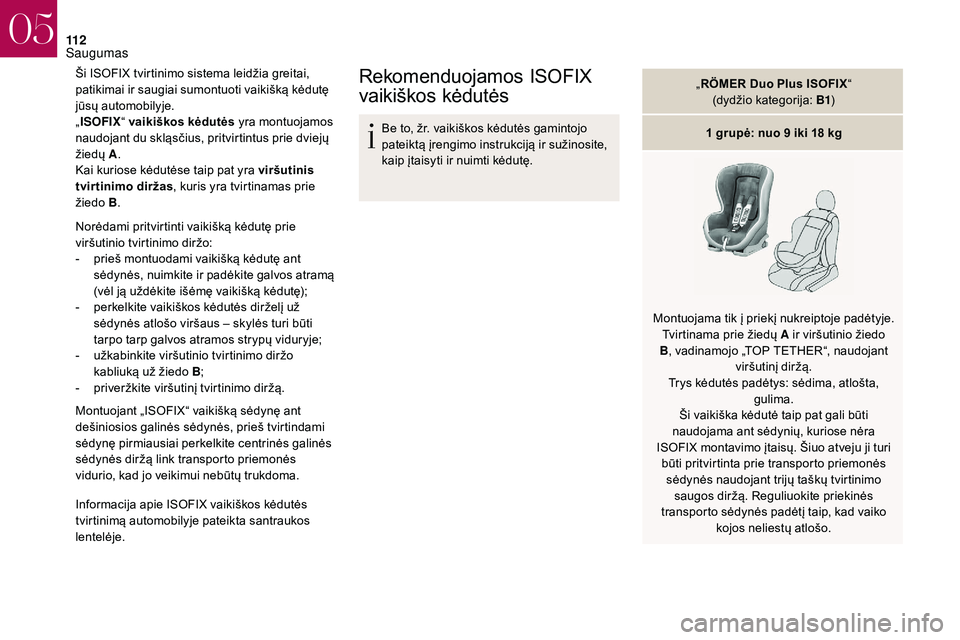 CITROEN DS3 2018  Eksploatavimo vadovas (in Lithuanian) 11 2
Ši ISOFIX tvirtinimo sistema leidžia greitai, 
patikimai ir saugiai sumontuoti vaikišką kėdutę 
jūsų automobilyje.
„ISOFIX “ vaikiškos kėdutės yra montuojamos 
naudojant du skląs