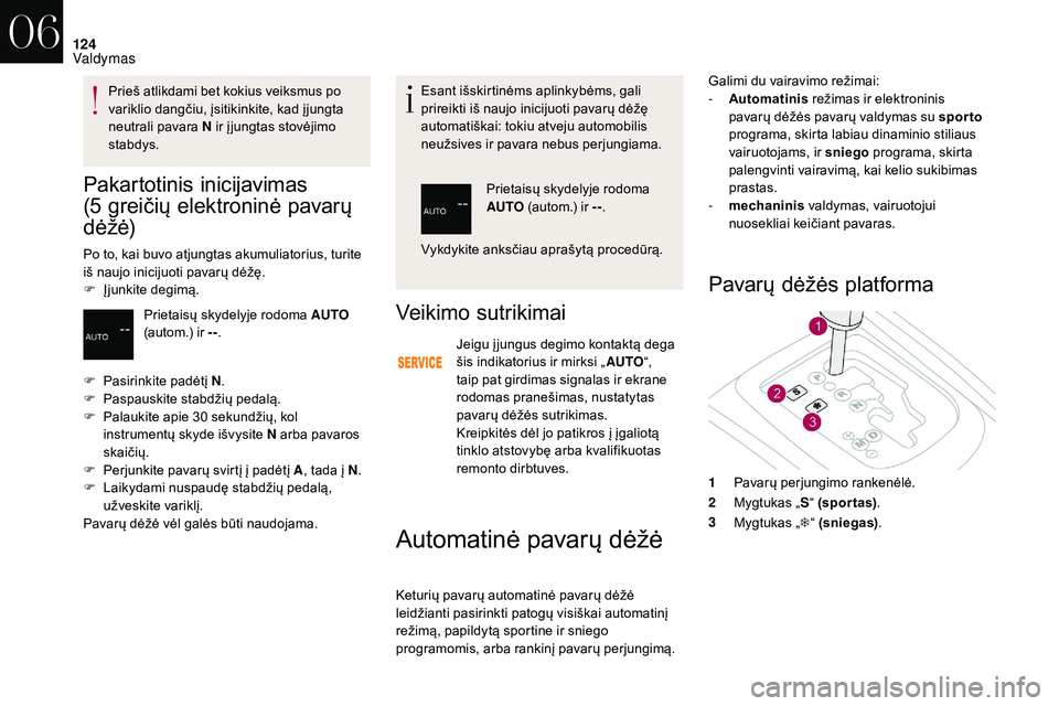 CITROEN DS3 2018  Eksploatavimo vadovas (in Lithuanian) 124
Pakartotinis inicijavimas 
(5 
g
 reičių elektroninė pavarų 
d ė ž ė)
Po to, kai buvo atjungtas akumuliatorius, turite 
iš naujo inicijuoti pavarų dėžę.
F
 
Į
 junkite degimą. Esant 