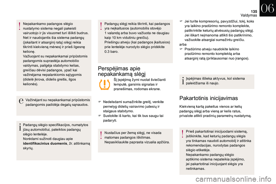 CITROEN DS3 2018  Eksploatavimo vadovas (in Lithuanian) 135
Nepakankamo padangos slėgio 
nustatymo sistema negali pakeisti 
vairuotojo ir jis visuomet turi išlikti budrus.
Net ir naudojantis šia sistema padangų 
(įskaitant ir atsarginį ratą) slėgį