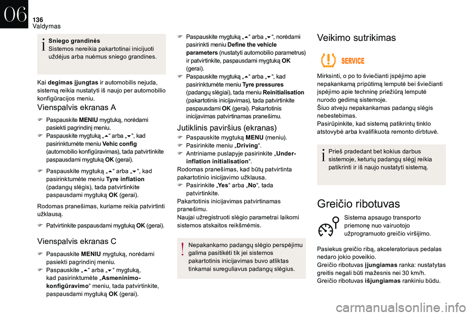 CITROEN DS3 2018  Eksploatavimo vadovas (in Lithuanian) 136
Sniego grandinės
Sistemos nereikia pakartotinai inicijuoti 
uždėjus arba nuėmus sniego grandines.
Kai degimas įjungtas  ir automobilis nejuda, 
sistemą reikia nustatyti iš naujo per automob