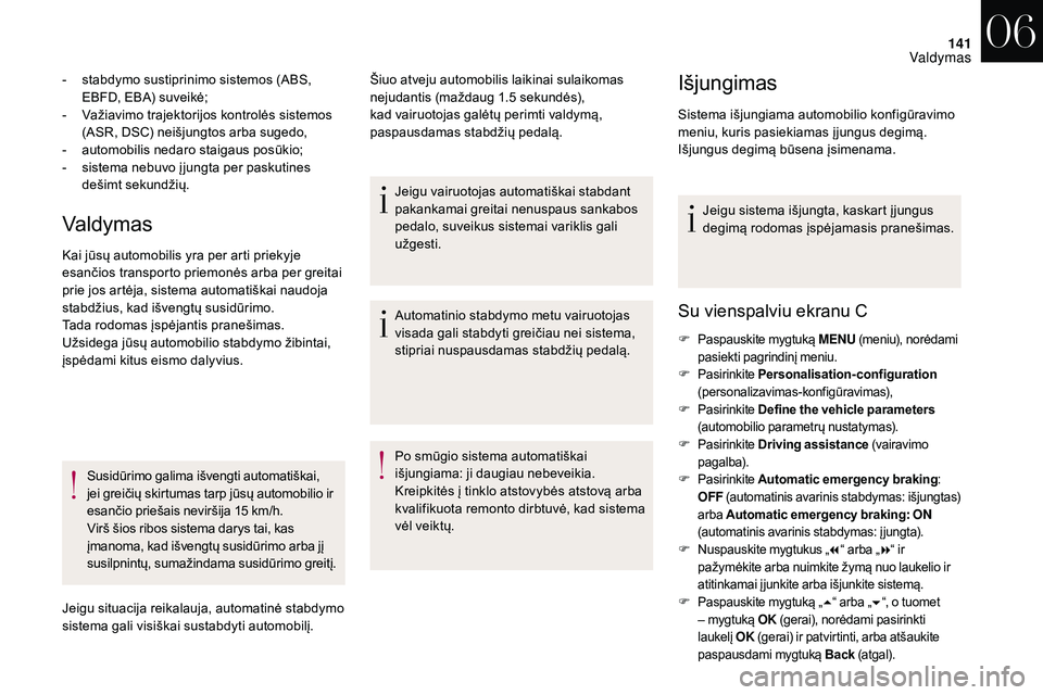 CITROEN DS3 2018  Eksploatavimo vadovas (in Lithuanian) 141
Valdymas
- stabdymo sustiprinimo sistemos (ABS, EBFD, EBA) suveikė;
-
 
V
 ažiavimo trajektorijos kontrolės sistemos 
(ASR, DSC) neišjungtos arba sugedo,
-
 
a
 utomobilis nedaro staigaus pos�