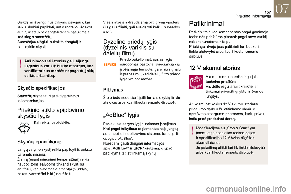 CITROEN DS3 2018  Eksploatavimo vadovas (in Lithuanian) 157
Aušinimo ventiliatorius gali įsijungti 
užgesinus variklį: būkite atsargūs, kad 
ventiliatoriaus mentės nepagautų jokių 
daiktų arba rūbų.
Skysčio specifikacijos
Stabdžių skystis tu