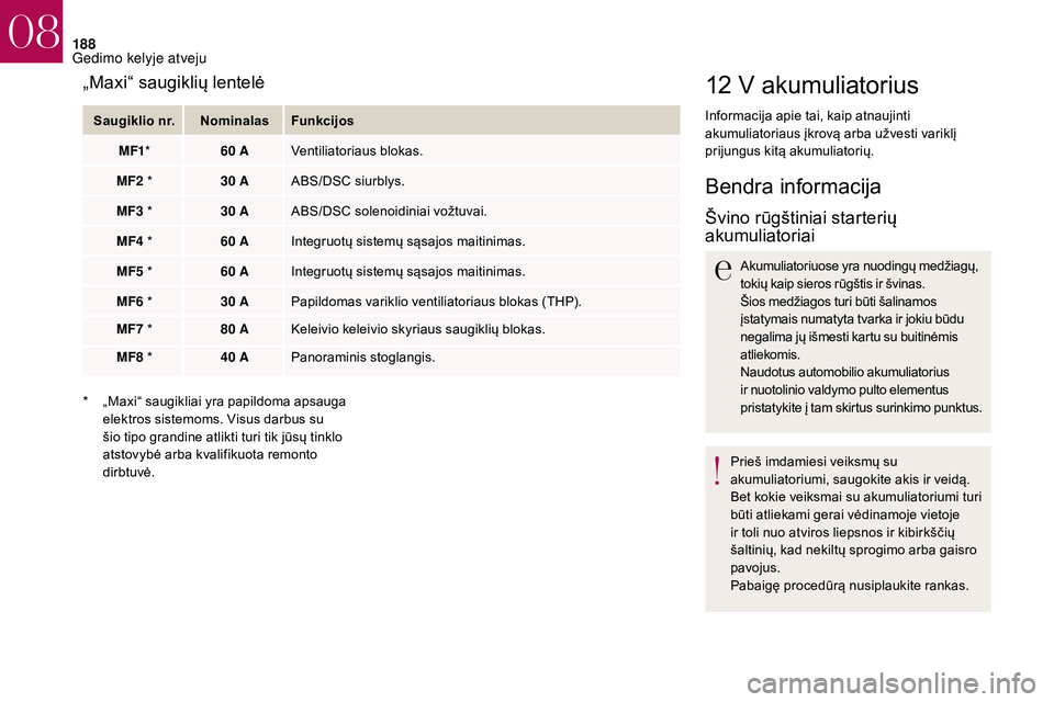 CITROEN DS3 2018  Eksploatavimo vadovas (in Lithuanian) 188
12 V akumuliatorius
Informacija apie tai, kaip atnaujinti 
akumuliatoriaus įkrovą arba užvesti variklį 
prijungus kitą akumuliatorių.
Bendra informacija
Švino rūgštiniai starterių 
akumu