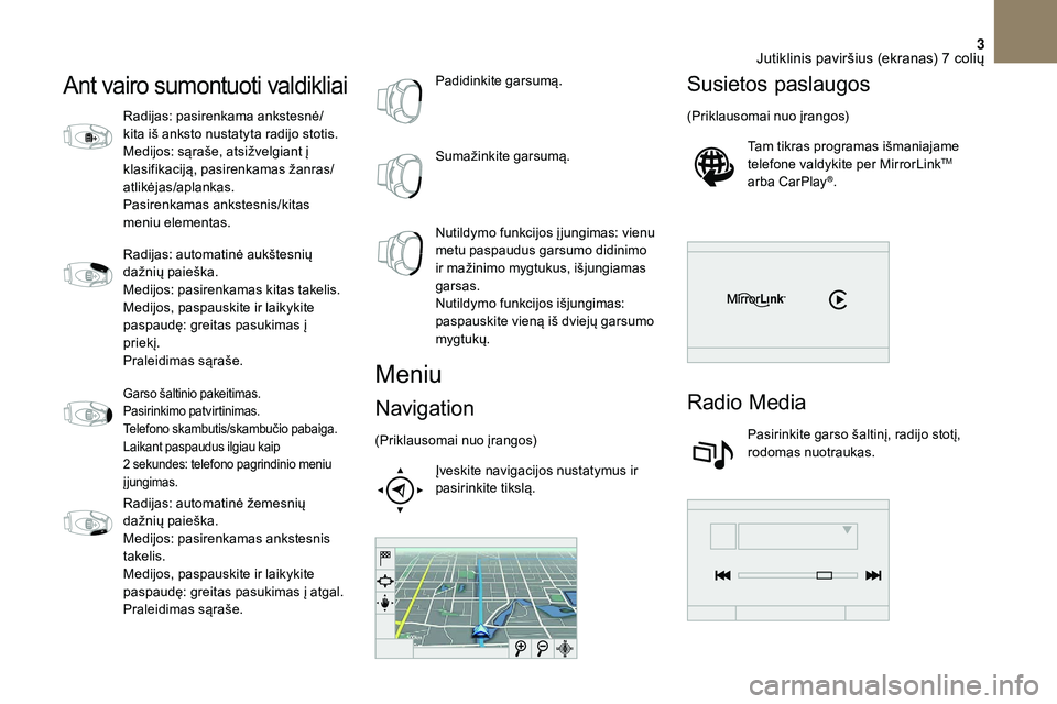 CITROEN DS3 2018  Eksploatavimo vadovas (in Lithuanian) 3
Ant vairo sumontuoti valdikliai
Radijas: pasirenkama ankstesnė/
kita iš anksto nustatyta radijo stotis.
Medijos: sąraše, atsižvelgiant į 
klasifikaciją, pasirenkamas žanras/
atlikėjas/aplan