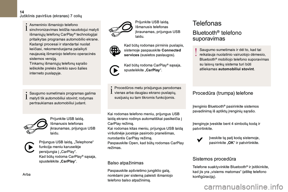 CITROEN DS3 2018  Eksploatavimo vadovas (in Lithuanian) 14
Asmeninio išmaniojo telefono 
sinchronizavimas leidžia naudotojui matyti 
išmanių jų telefonų CarPlay
® technologijai 
pritaikytas programas automobilio ekrane.
Kadangi procesai ir standarta