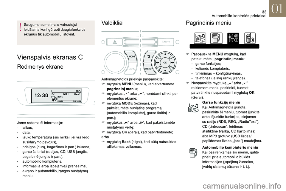 CITROEN DS3 2018  Eksploatavimo vadovas (in Lithuanian) 33
Saugumo sumetimais vairuotojui 
leidžiama konfigūruoti daugiafunkcius 
ekranus tik automobiliui stovint.
Vienspalvis ekranas C
Rodmenys ekrane
Jame rodoma ši informacija:
- laikas,
-
 
d
 ata,
-