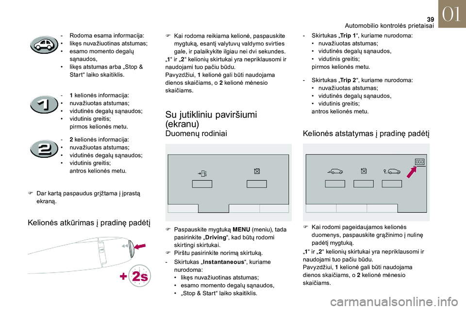 CITROEN DS3 2018  Eksploatavimo vadovas (in Lithuanian) 39
Kelionės atkūrimas į pradinę padėtį
Su jutikliniu paviršiumi 
(e k r a n u)
Duomenų rodiniai 
- Rodoma esama informacija:
• l ikęs nuvažiuotinas atstumas;
•
 
e
 samo momento degalų 