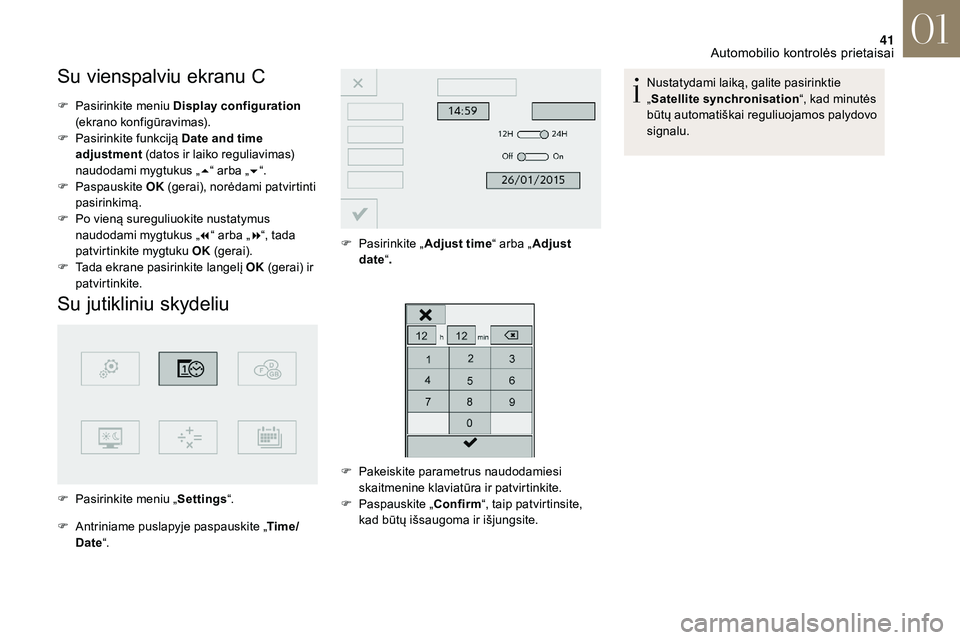 CITROEN DS3 2018  Eksploatavimo vadovas (in Lithuanian) 41
Su vienspalviu ekranu C
F Pasirinkite meniu Display configuration  
(ekrano konfigūravimas).
F
 
P
 asirinkite funkciją Date and time 
adjustment  (datos ir laiko reguliavimas) 
naudodami mygtuku