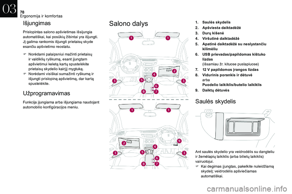 CITROEN DS3 2018 Eksploatavimo vadovas (in Lithuanian) 78
Išjungimas
Prislopintas salono apšvietimas išsijungia
automatiškai, kai posūkių žibintai yra išjungti.
Jį galima rankomis išjungti prietaisų skyde
esančiu apšvietimo reostatu.
F
N
CITROEN DS3 2018 Eksploatavimo vadovas (in Lithuanian) 78
Išjungimas
Prislopintas salono apšvietimas išsijungia
automatiškai, kai posūkių žibintai yra išjungti.
Jį galima rankomis išjungti prietaisų skyde
esančiu apšvietimo reostatu.
F
N
