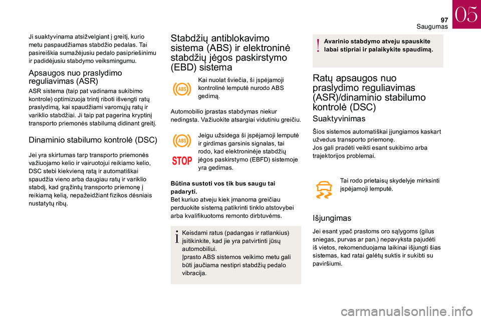 CITROEN DS3 2018 Eksploatavimo vadovas (in Lithuanian) 97
Apsaugos nuo praslydimo
reguliavimas (ASR)
ASR sistema (taip pat vadinama sukibimo
kontrole) optimizuoja trintį riboti išvengti ratų
praslydimą, kai spaudžiami varomų jų ratų ir
varikli CITROEN DS3 2018 Eksploatavimo vadovas (in Lithuanian) 97
Apsaugos nuo praslydimo
reguliavimas (ASR)
ASR sistema (taip pat vadinama sukibimo
kontrole) optimizuoja trintį riboti išvengti ratų
praslydimą, kai spaudžiami varomų jų ratų ir
varikli