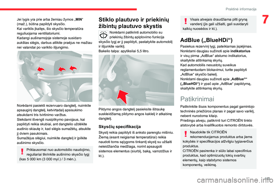 CITROEN JUMPER 2020  Eksploatavimo vadovas (in Lithuanian) 103
Praktinė informacija
7Jei lygis yra prie arba žemiau žymos „MIN“ (maž.), būtina papildyti skysčio.Kai variklis įkaitęs, šio skysčio temperatūra reguliuojama ventiliatoriumi.Kadangi 