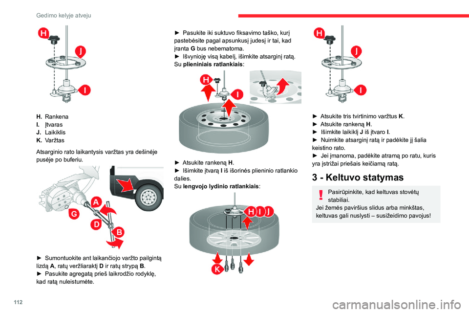 CITROEN JUMPER 2020 Eksploatavimo vadovas (in Lithuanian) 11 2
Gedimo kelyje atveju
H.Rankena
I.Įtvaras
J.Laikiklis
K.Varžtas
Atsarginio rato laikantysis varžtas yra dešinėje pusėje po buferiu.
► Sumontuokite ant laikančiojo varžto pailgintą CITROEN JUMPER 2020 Eksploatavimo vadovas (in Lithuanian) 11 2
Gedimo kelyje atveju
H.Rankena
I.Įtvaras
J.Laikiklis
K.Varžtas
Atsarginio rato laikantysis varžtas yra dešinėje pusėje po buferiu.
► Sumontuokite ant laikančiojo varžto pailgintą