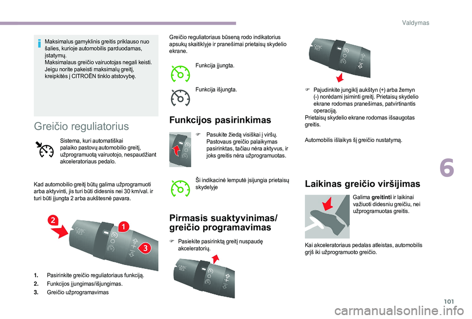 CITROEN JUMPER 2019  Eksploatavimo vadovas (in Lithuanian) 101
Maksimalus gamyklinis greitis priklauso nuo 
šalies, kurioje automobilis parduodamas, 
įstatymų.
Maksimalaus greičio vairuotojas negali keisti.
Jeigu norite pakeisti maksimalų greitį, 
kreip