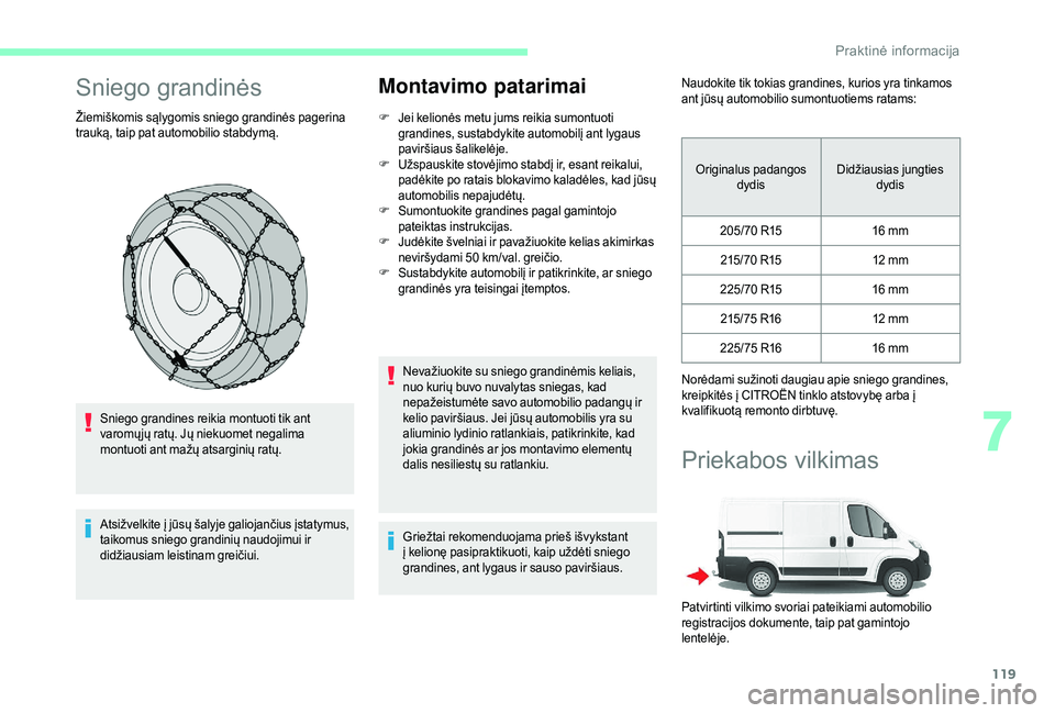 CITROEN JUMPER 2019 Eksploatavimo vadovas (in Lithuanian) 119
Sniego grandinės
Žiemiškomis sąlygomis sniego grandinės pagerina
trauką, taip pat automobilio stabdymą.Sniego grandines reikia montuoti tik ant
varomų jų ratų. Jų niekuomet negalima
CITROEN JUMPER 2019 Eksploatavimo vadovas (in Lithuanian) 119
Sniego grandinės
Žiemiškomis sąlygomis sniego grandinės pagerina
trauką, taip pat automobilio stabdymą.Sniego grandines reikia montuoti tik ant
varomų jų ratų. Jų niekuomet negalima
