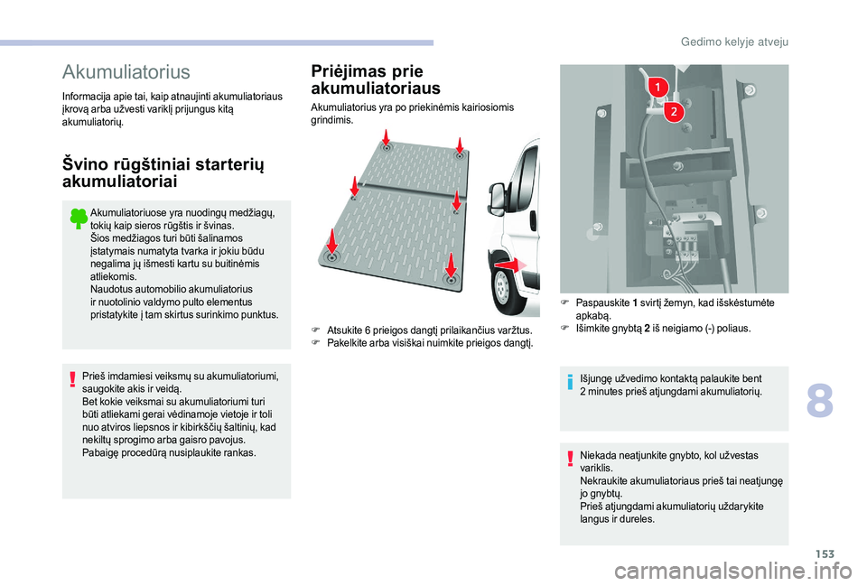 CITROEN JUMPER 2019 Eksploatavimo vadovas (in Lithuanian) 153
Akumuliatorius
Akumuliatoriuose yra nuodingų medžiagų,
tokių kaip sieros rūgštis ir švinas.
Šios medžiagos turi būti šalinamos
įstatymais numatyta tvarka ir jokiu būdu
negalima jų CITROEN JUMPER 2019 Eksploatavimo vadovas (in Lithuanian) 153
Akumuliatorius
Akumuliatoriuose yra nuodingų medžiagų,
tokių kaip sieros rūgštis ir švinas.
Šios medžiagos turi būti šalinamos
įstatymais numatyta tvarka ir jokiu būdu
negalima jų