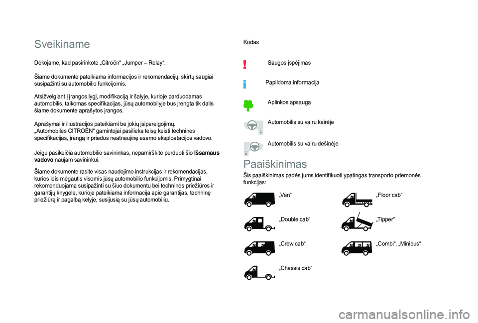 CITROEN JUMPER 2019  Eksploatavimo vadovas (in Lithuanian) Sveikiname
Dėkojame, kad pasirinkote „Citroën“ „ Jumper – Relay“.
Šiame dokumente pateikiama informacijos ir rekomendacijų, skirtų saugiai 
susipažinti su automobilio funkcijomis.
Atsi