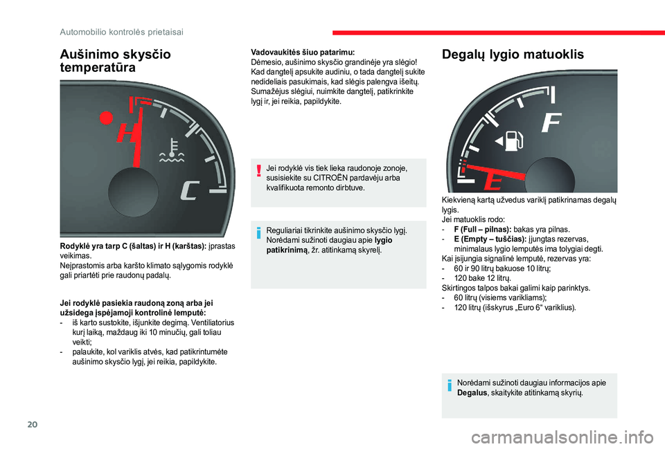 CITROEN JUMPER 2019  Eksploatavimo vadovas (in Lithuanian) 20
Aušinimo skysčio 
temperatūra
Jei rodyklė pasiekia raudoną zoną arba jei 
užsidega įspėjamoji kontrolinė lemputė:
- 
i
 š karto sustokite, išjunkite degimą. Ventiliatorius 
kurį laik