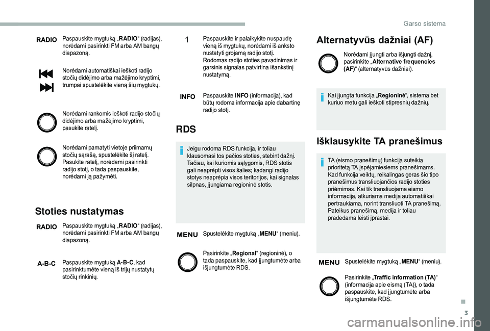 CITROEN JUMPER 2019  Eksploatavimo vadovas (in Lithuanian) 3
Paspauskite mygtuką „RADIO“ (radijas), 
norėdami pasirinkti FM arba AM bangų 
diapazoną.
Norėdami automatiškai ieškoti radijo 
stočių didėjimo arba mažėjimo kryptimi, 
trumpai spuste