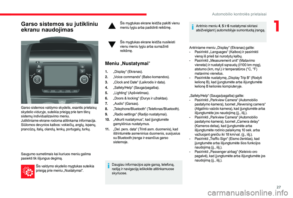 CITROEN JUMPER 2019  Eksploatavimo vadovas (in Lithuanian) 27
Garso sistemos su jutikliniu 
ekranu naudojimas
Garso sistemos valdymo skydelis, esantis prietaisų 
skydelio viduryje, suteikia prieigą prie tam tikrų 
sistemų individualizavimo meniu.
Jutiklin