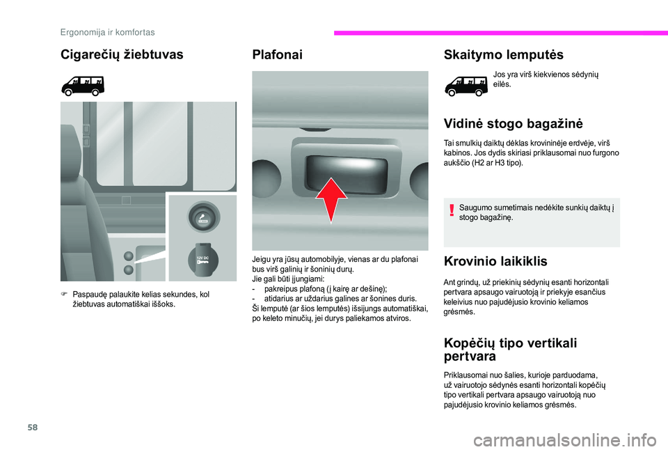 CITROEN JUMPER 2019  Eksploatavimo vadovas (in Lithuanian) 58
Cigarečių žiebtuvas
F Paspaudę palaukite kelias sekundes, kol žiebtuvas automatiškai iššoks.
Plafonai Skaitymo lemputės
Jos yra virš kiekvienos sėdynių 
eilės.
Vidinė stogo bagažinė