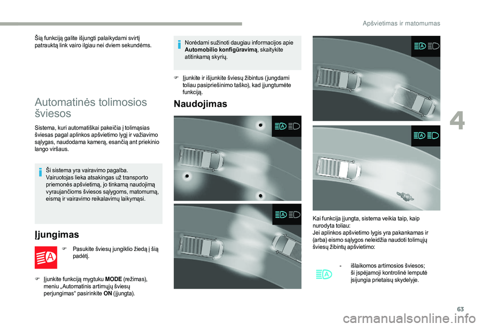 CITROEN JUMPER 2019  Eksploatavimo vadovas (in Lithuanian) 63
Šią funkciją galite išjungti palaikydami svirtį 
patrauktą link vairo ilgiau nei dviem sekundėms.
Automatinės tolimosios 
šviesos
Sistema, kuri automatiškai pakeičia į tolimąsias 
švi