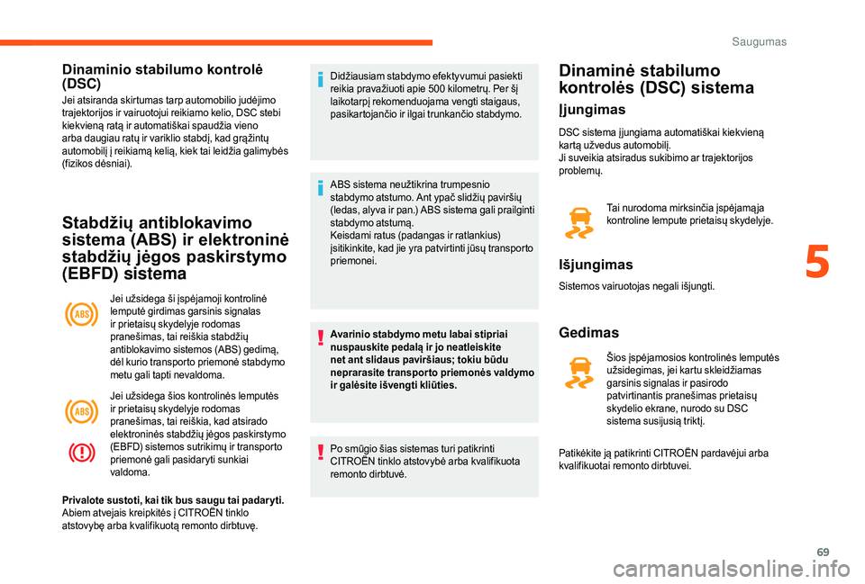 CITROEN JUMPER 2019  Eksploatavimo vadovas (in Lithuanian) 69
Dinaminio stabilumo kontrolė 
(DSC)
Jei atsiranda skirtumas tarp automobilio judėjimo 
trajektorijos ir vairuotojui reikiamo kelio, DSC stebi 
kiekvieną ratą ir automatiškai spaudžia vieno 
a