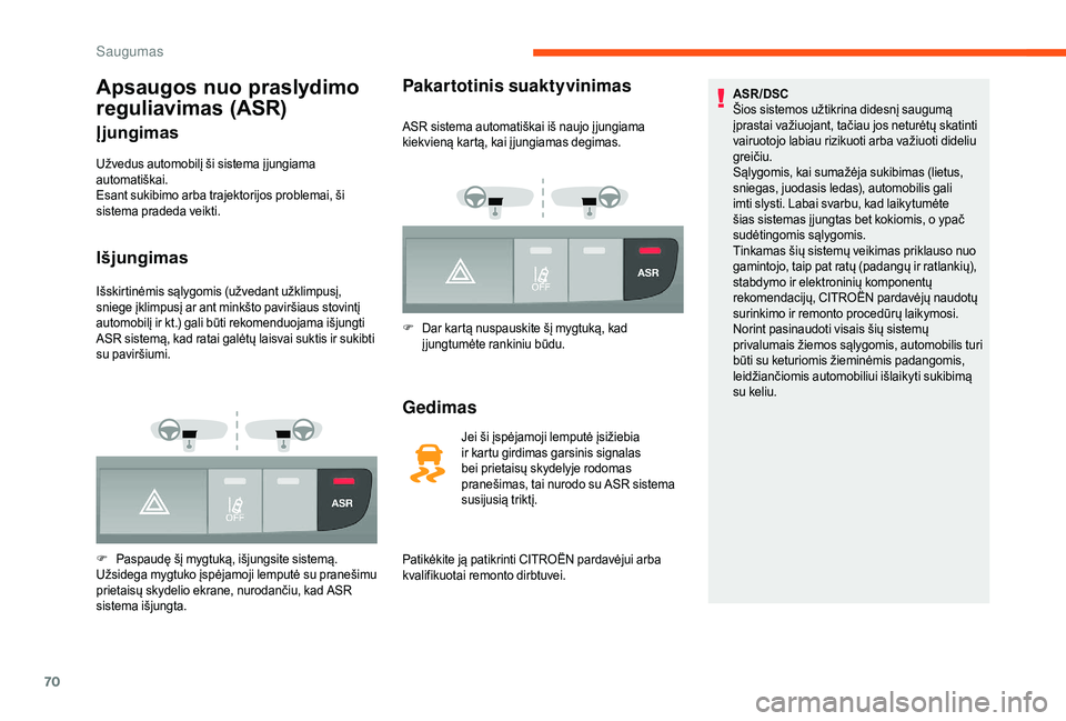 CITROEN JUMPER 2019  Eksploatavimo vadovas (in Lithuanian) 70
Apsaugos nuo praslydimo 
reguliavimas (ASR)
Įjungimas
Užvedus automobilį ši sistema į jungiama 
automatiškai.
Esant sukibimo arba trajektorijos problemai, ši 
sistema pradeda veikti.
Išjung