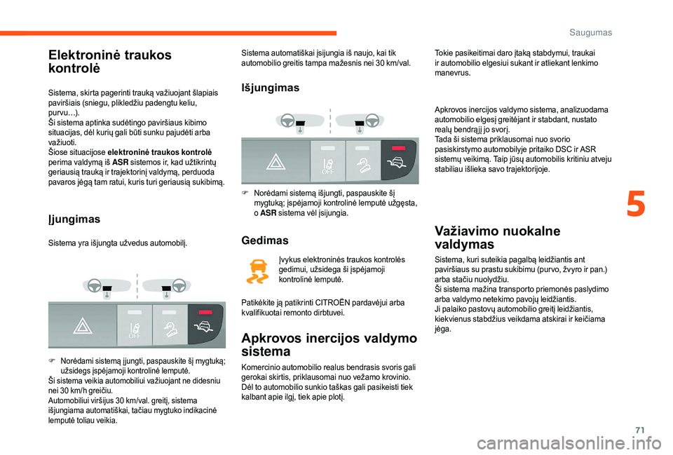 CITROEN JUMPER 2019  Eksploatavimo vadovas (in Lithuanian) 71
Elektroninė traukos 
kontrolė
Sistema, skirta pagerinti trauką važiuojant šlapiais 
paviršiais (sniegu, plikledžiu padengtu keliu, 
p u r v u …) .
Ši sistema aptinka sudėtingo paviršiau