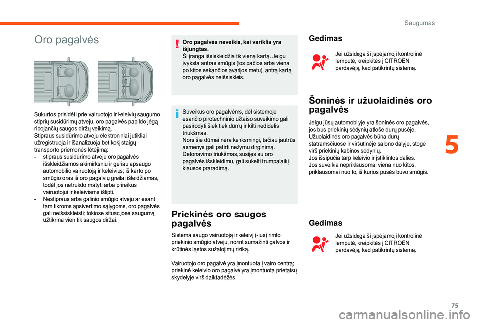 CITROEN JUMPER 2019  Eksploatavimo vadovas (in Lithuanian) 75
Oro pagalvėsOro pagalvės neveikia, kai variklis yra 
išjungtas.
Ši įranga išsiskleidžia tik vieną kartą. Jeigu 
įvyksta antras smūgis (tos pačios arba viena 
po kitos sekančios avarijo