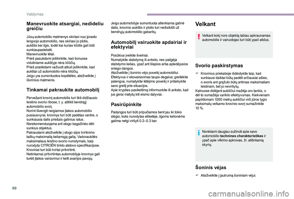 CITROEN JUMPER 2019  Eksploatavimo vadovas (in Lithuanian) 88
Manevruokite atsargiai, nedideliu 
greičiu
Jūsų automobilio matmenys skiriasi nuo įprasto 
lengvojo automobilio, nes skiriasi jo plotis, 
aukštis bei ilgis, todėl kai kurias kliūtis gali bū