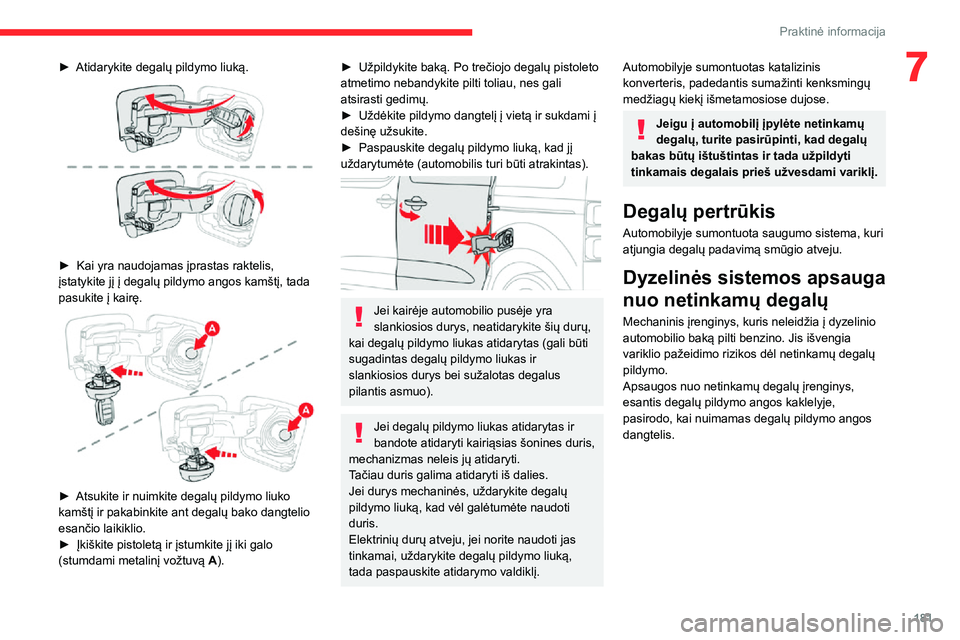 CITROEN JUMPER SPACETOURER 2021  Eksploatavimo vadovas (in Lithuanian) 181
Praktinė informacija
7► Atidarykite degalų pildymo liuką. 
 
► Kai yra naudojamas įprastas raktelis, įstatykite jį į degalų pildymo angos kamštį, tada 
pasukite į kairę.
 
 
► At