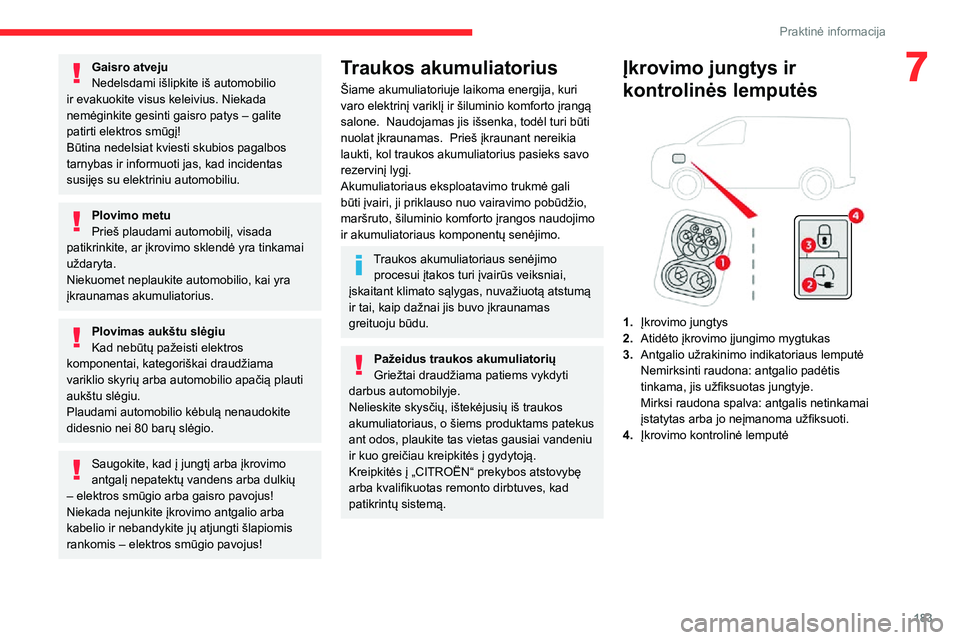 CITROEN JUMPER SPACETOURER 2021  Eksploatavimo vadovas (in Lithuanian) 183
Praktinė informacija
7Gaisro atveju
Nedelsdami išlipkite iš automobilio 
ir evakuokite visus keleivius. Niekada 
nemėginkite gesinti gaisro patys – galite 
patirti elektros smūgį!
Būtina 