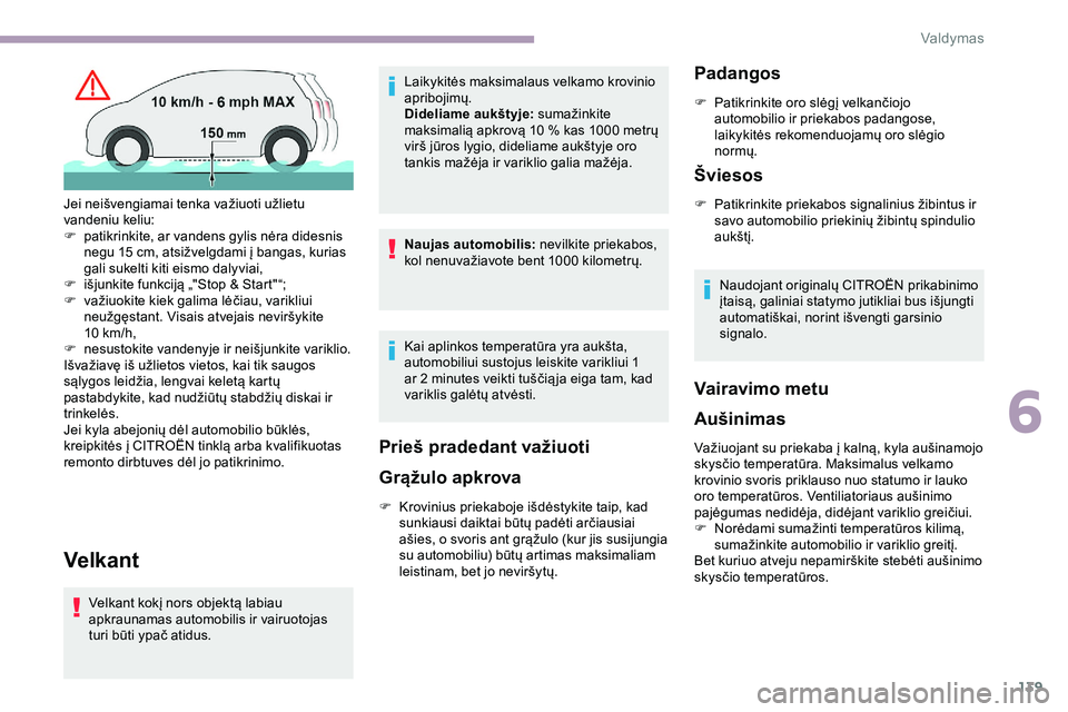 CITROEN JUMPER SPACETOURER 2020  Eksploatavimo vadovas (in Lithuanian) 139
Velkant
Velkant kokį nors objektą labiau 
apkraunamas automobilis ir vairuotojas 
turi būti ypač atidus.Laikykitės maksimalaus velkamo krovinio 
apribojimų.
Dideliame aukštyje:
 sumažinkit