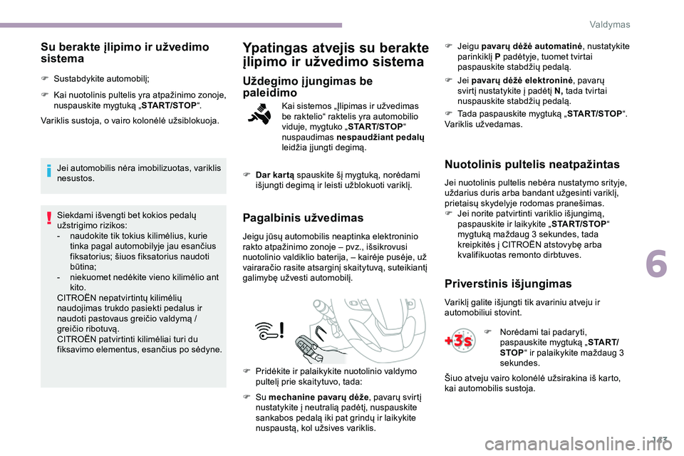 CITROEN JUMPER SPACETOURER 2020  Eksploatavimo vadovas (in Lithuanian) 143
Su berakte įlipimo ir užvedimo 
sistema
F Sustabdykite automobilį;
F 
K
 ai nuotolinis pultelis yra atpažinimo zonoje, 
nuspauskite mygtuką „ START/STOP“.
Variklis sustoja, o vairo kolon�