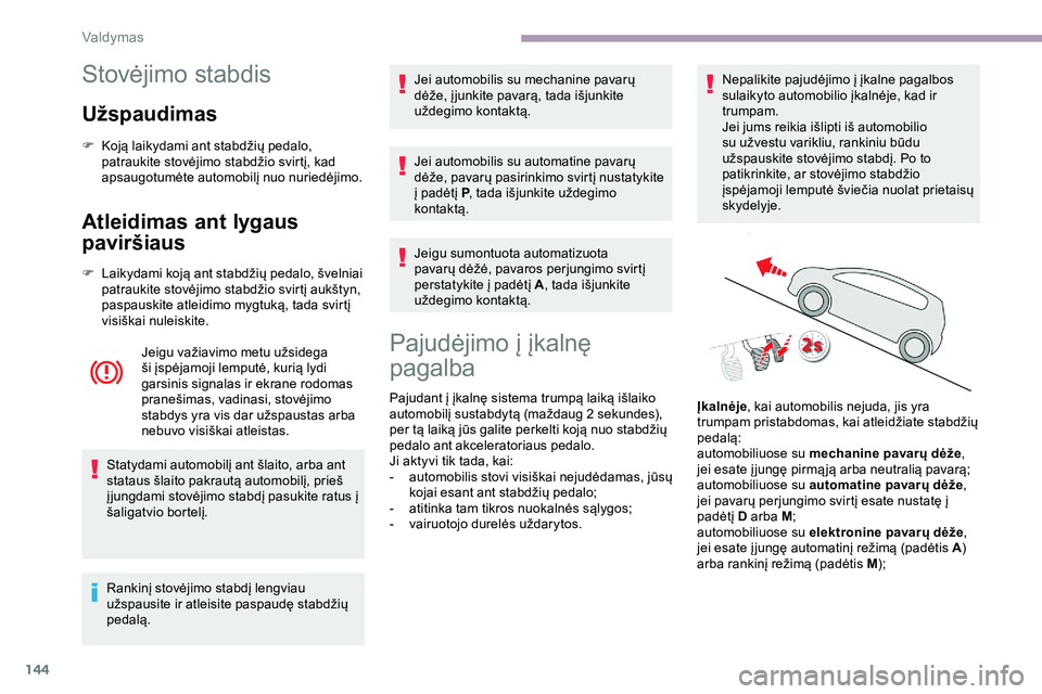 CITROEN JUMPER SPACETOURER 2020  Eksploatavimo vadovas (in Lithuanian) 144
Stovėjimo stabdis
Užspaudimas
F Koją laikydami ant stabdžių pedalo, patraukite stovėjimo stabdžio svirtį, kad 
apsaugotumėte automobilį nuo nuriedėjimo.
Atleidimas ant lygaus 
paviršia