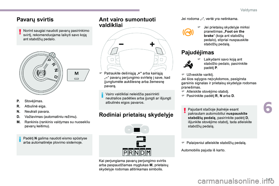 CITROEN JUMPER SPACETOURER 2020  Eksploatavimo vadovas (in Lithuanian) 147
Pavarų svir tis
Norint saugiai naudoti pavarų pasirinkimo 
svirtį, rekomenduojama laikyti savo koją 
ant stabdžių pedalo.
Padėtį N galima naudoti eismo spūstyse 
arba automatinėje plovim